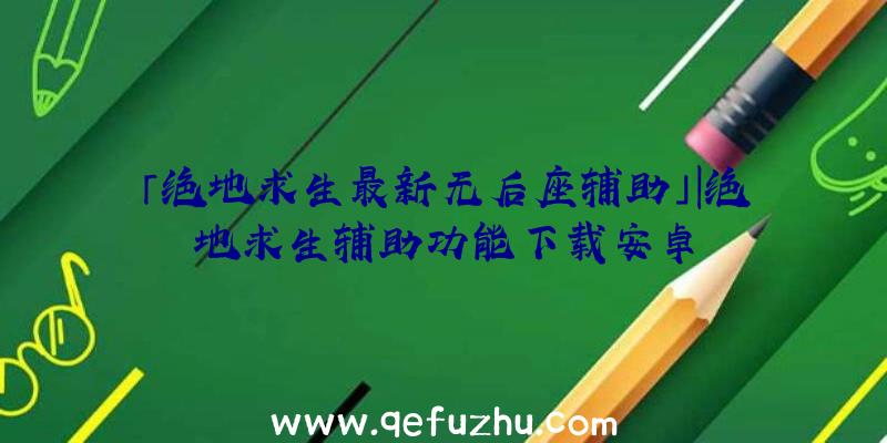 「绝地求生最新无后座辅助」|绝地求生辅助功能下载安卓